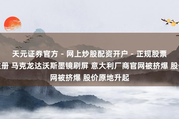 天元证券官方 - 网上炒股配资开户 - 正规股票怎么杠杆注册 马克龙达沃斯墨镜刷屏 意大利厂商官网被挤爆 股价原地升起