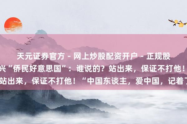 天元证券官方 - 网上炒股配资开户 - 正规股票怎么杠杆注册 刘翔复兴“侨民好意思国”：谁说的？站出来，保证不打他！“中国东谈主，爱中国，记着了！”